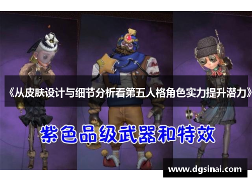 《从皮肤设计与细节分析看第五人格角色实力提升潜力》